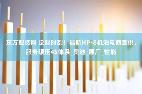 东方配资网 觉醒时刻！福斯HP-8机油电商直供，服务碾压4S体系_奥迪_原厂_性能