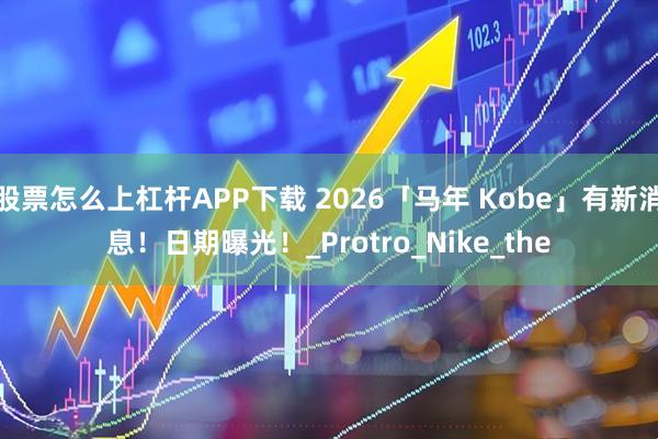 股票怎么上杠杆APP下载 2026「马年 Kobe」有新消息！日期曝光！_Protro_Nike_the