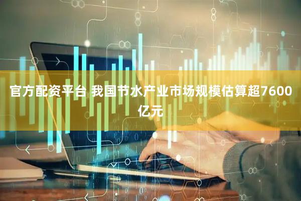 官方配资平台 我国节水产业市场规模估算超7600亿元