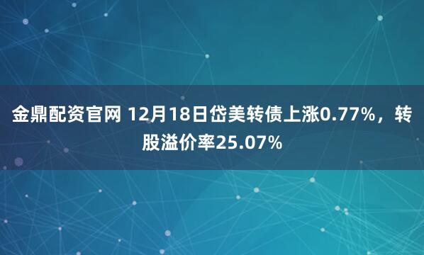 金鼎配资官网 12月18日岱美转债上涨0.77%，转股溢价率25.07%