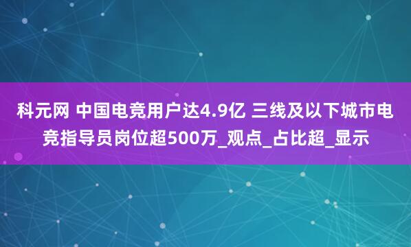 科元网 中国电竞用户达4.9亿 三线及以下城市电竞指导员岗位超500万_观点_占比超_显示