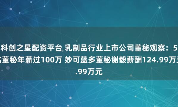 科创之星配资平台 乳制品行业上市公司董秘观察：5名董秘年薪过100万 妙可蓝多董秘谢毅薪酬124.99万元