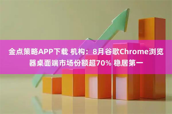 金点策略APP下载 机构：8月谷歌Chrome浏览器桌面端市场份额超70% 稳居第一