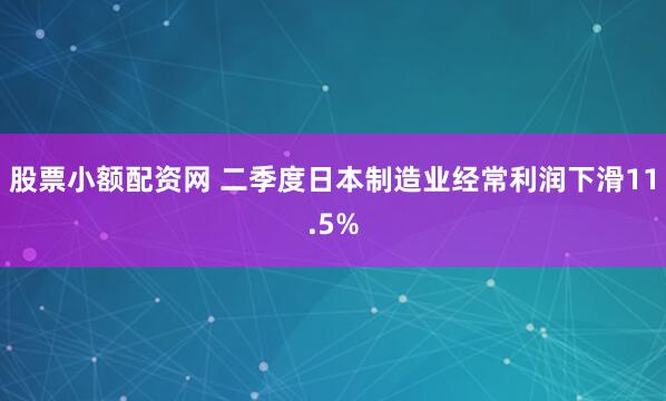 股票小额配资网 二季度日本制造业经常利润下滑11.5%